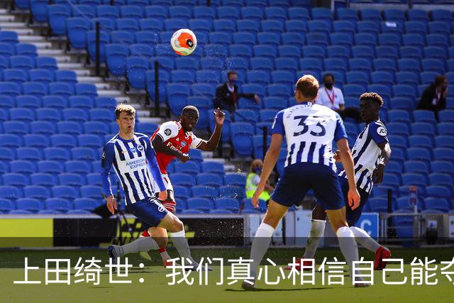 上田绮世：我们真心相信自己能夺冠 日本足球需要提升个人能力