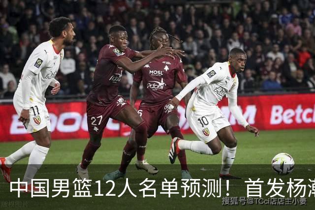 中国男篮12人名单预测！首发杨瀚森王俊杰继伟领衔，内线锋线很强