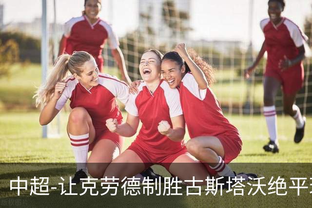 中超-让克劳德制胜古斯塔沃绝平球被吹 海港客场2-1逆转河南