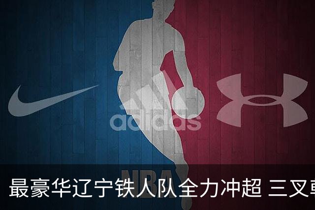 最豪华辽宁铁人队全力冲超 三叉戟升级成四大天王