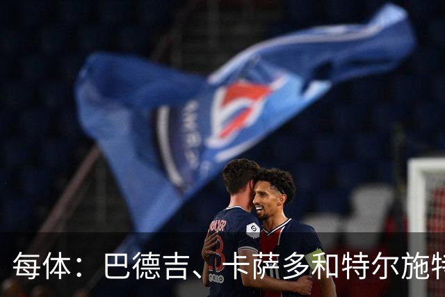 每体：巴德吉、卡萨多和特尔施特根可能离队，法蒂即将转会摩纳哥