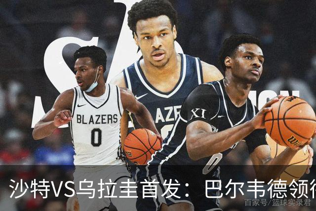沙特VS乌拉圭首发：巴尔韦德领衔 努涅斯乌加特登场