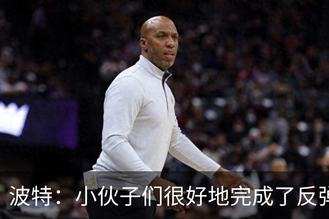 波特：小伙子们很好地完成了反弹 不认为变阵是在赌博