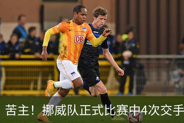 苦主！挪威队正式比赛中4次交手巴西 两胜两平保持不败