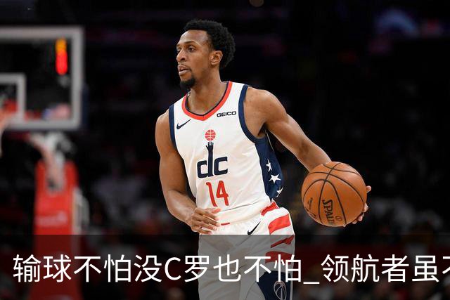 输球不怕没C罗也不怕 领航者虽不在葡萄牙未来仍可期