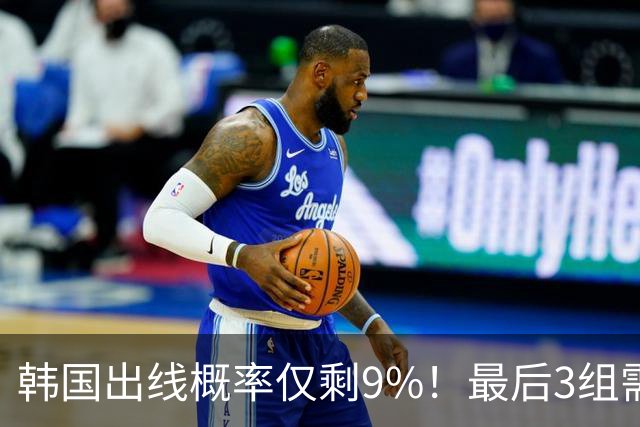 韩国出线概率仅剩9%！最后3组需满足两大愿景 韩媒却已预热淘汰赛