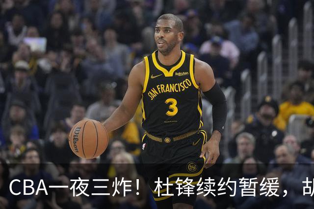 CBA一夜三炸！杜锋续约暂缓，胡明轩深夜发声，两名小将入选国青